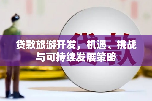 天门贷款旅游开发，机遇、挑战与可持续发展策略