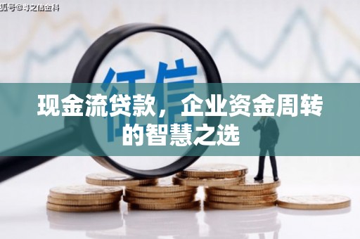 天门现金流贷款，企业资金周转的智慧之选
