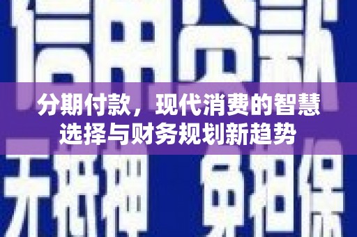 天门分期付款，现代消费的智慧选择与财务规划新趋势