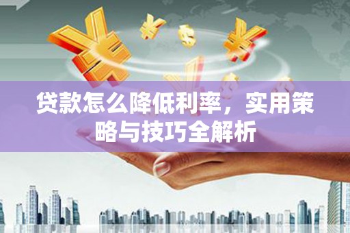 天门贷款怎么降低利率，实用策略与技巧全解析