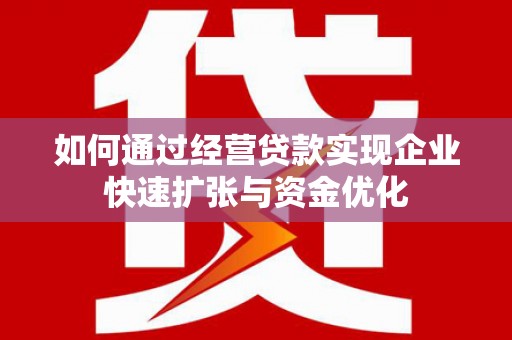 天门如何通过经营贷款实现企业快速扩张与资金优化