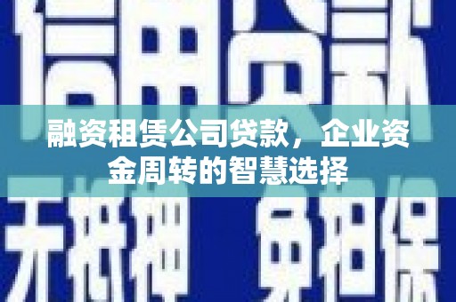 天门融资租赁公司贷款，企业资金周转的智慧选择