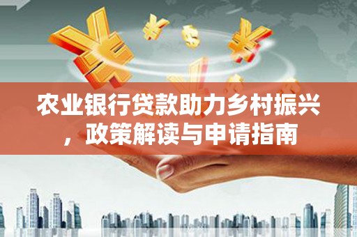天门农业银行贷款助力乡村振兴，政策解读与申请指南