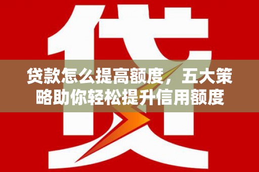 天门贷款怎么提高额度，五大策略助你轻松提升信用额度