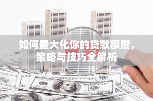 天门如何最大化你的贷款额度，策略与技巧全解析