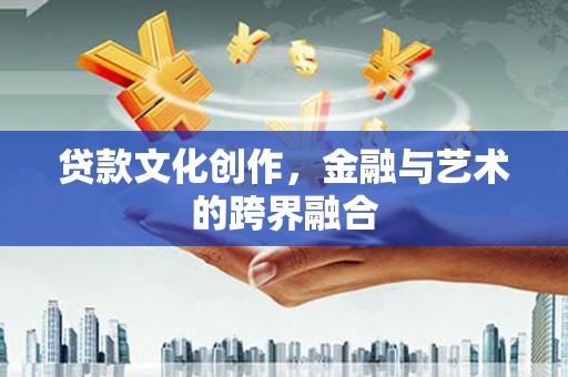 天门贷款文化创作，金融与艺术的跨界融合