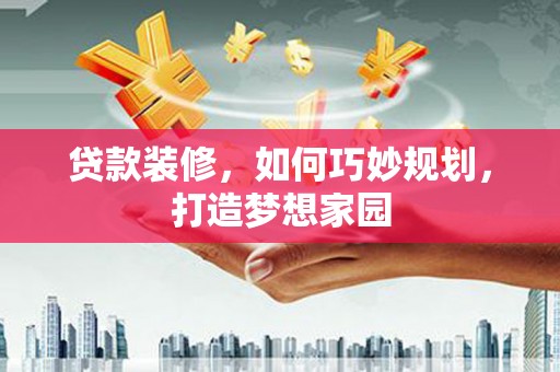 天门贷款装修，如何巧妙规划，打造梦想家园