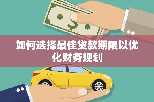 天门如何选择最佳贷款期限以优化财务规划
