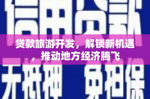天门贷款旅游开发，解锁新机遇，推动地方经济腾飞
