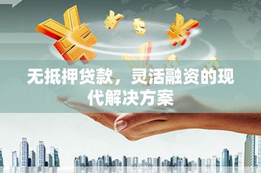 天门无抵押贷款，灵活融资的现代解决方案
