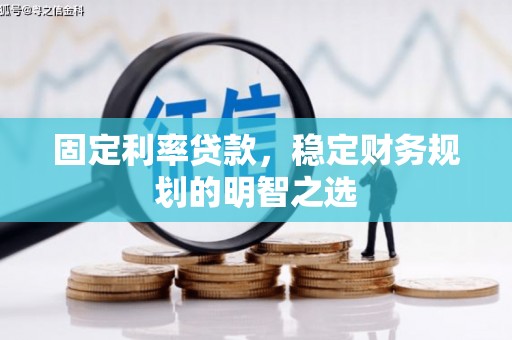 天门固定利率贷款，稳定财务规划的明智之选