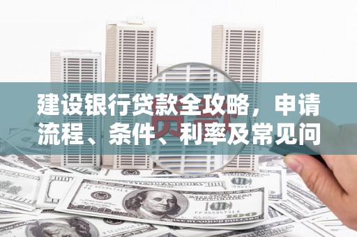 天门建设银行贷款全攻略，申请流程、条件、利率及常见问题解答