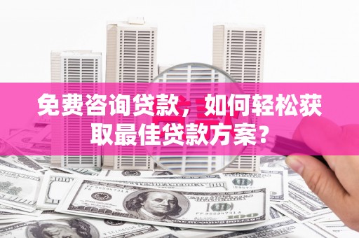 天门免费咨询贷款，如何轻松获取最佳贷款方案？